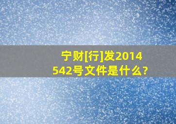 宁财[行]发〔2014)542号文件是什么?