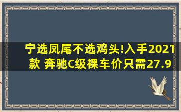 宁选凤尾,不选鸡头!入手2021款 奔驰C级,裸车价只需27.98万!