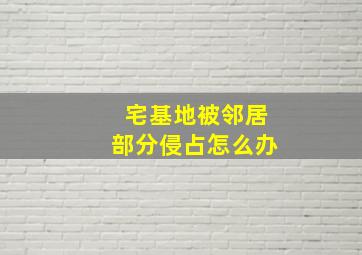 宅基地被邻居部分侵占怎么办