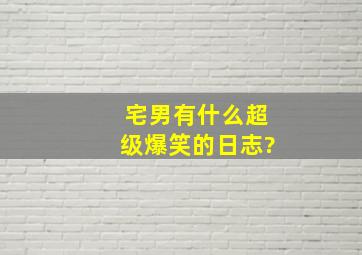 宅男有什么超级爆笑的日志?