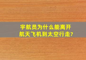 宇航员为什么能离开航天飞机,到太空行走?