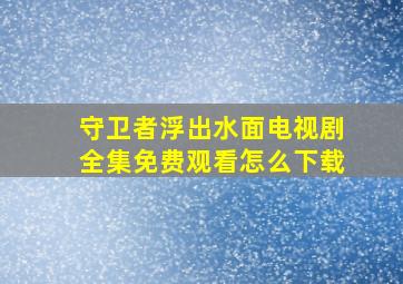 守卫者浮出水面电视剧全集免费观看怎么下载