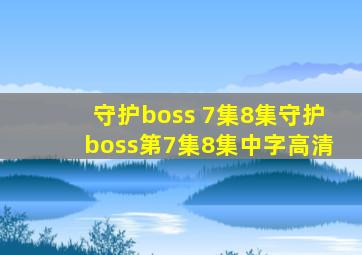 守护boss 7集8集】守护boss第7集8集中字高清】