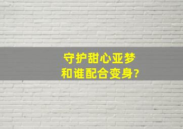 守护甜心亚梦和谁配合变身?