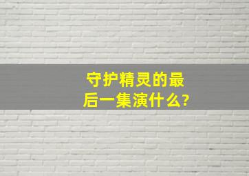 守护精灵的最后一集演什么?