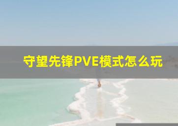 守望先锋PVE模式怎么玩