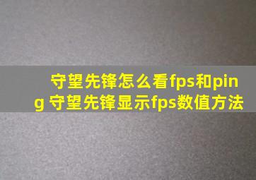 守望先锋怎么看fps和ping 守望先锋显示fps数值方法