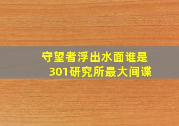 守望者浮出水面谁是301研究所最大间谍