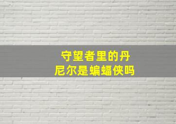 守望者里的丹尼尔是蝙蝠侠吗