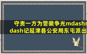 守责一方,为警徽争光——记延津县公安局东屯派出所民警史彦禄