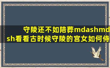 守陵还不如陪葬——看看古时候守陵的宫女,如何侍奉死去的皇帝