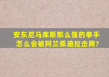 安东尼马库斯那么强的拳手怎么会被阿兰佩迪拉击毙?