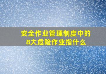 安全作业管理制度中的8大危险作业指什么 