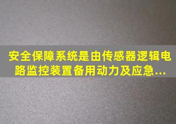 安全保障系统是由()、传感器、逻辑电路、监控装置、备用动力及应急...