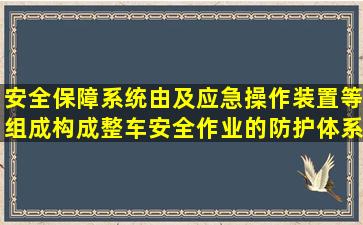 安全保障系统由()及应急操作装置等组成,构成整车安全作业的防护体系。