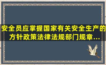 安全员应掌握国家有关安全生产的方针政策、法律法规、部门规章、...