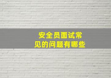 安全员面试常见的问题有哪些