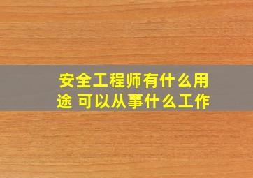 安全工程师有什么用途 可以从事什么工作