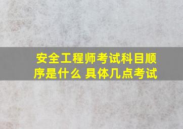 安全工程师考试科目顺序是什么 具体几点考试