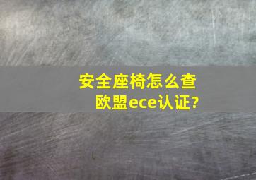 安全座椅怎么查欧盟ece认证?