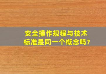 安全操作规程与技术标准是同一个概念吗?