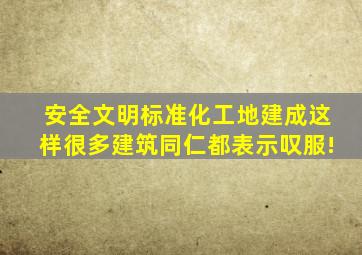 安全文明标准化工地建成这样,很多建筑同仁都表示叹服!