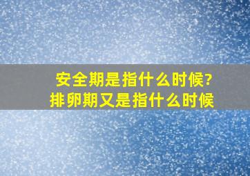 安全期是指什么时候?排卵期又是指什么时候