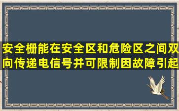 安全栅能在安全区和危险区之间双向传递电信号,并可限制因故障引起...