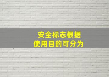 安全标志根据使用目的,可分为 () 。