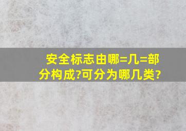 安全标志由哪=几=部分构成?可分为哪几类?