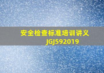 安全检查标准培训讲义JGJ592019 
