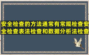 安全检查的方法通常有常规检查、安全检查表法检查和数据分析法检查...