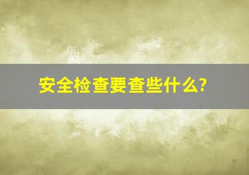 安全检查要查些什么?