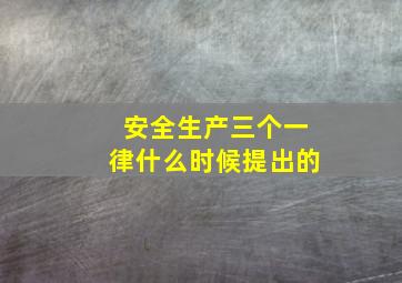 安全生产三个一律什么时候提出的