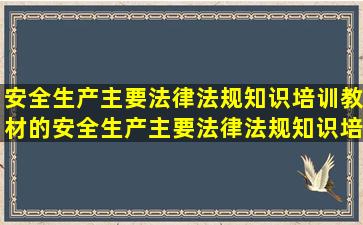 安全生产主要法律法规知识培训教材的安全生产主要法律法规知识培训...