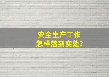 安全生产工作怎样落到实处?