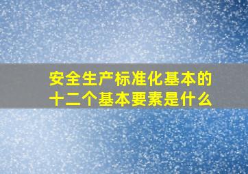 安全生产标准化基本的十二个基本要素是什么(