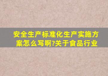 安全生产标准化生产实施方案怎么写啊?关于食品行业