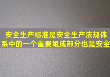 安全生产标准是安全生产法规体系中的一个重要组成部分也是安全