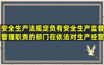 安全生产法》规定负有安全生产监督管理职责的部门在依法对生产经营...