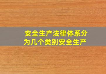 安全生产法律体系分为几个类别安全生产 