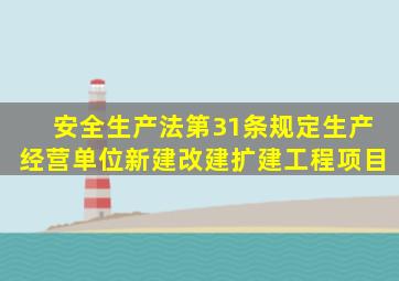 安全生产法第31条规定生产经营单位新建改建扩建工程项目