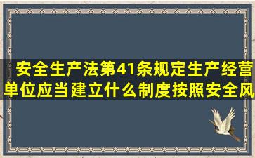 安全生产法第41条规定生产经营单位应当建立什么制度按照安全风险...