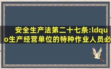 安全生产法第二十七条:“生产经营单位的特种作业人员必须按照国家...