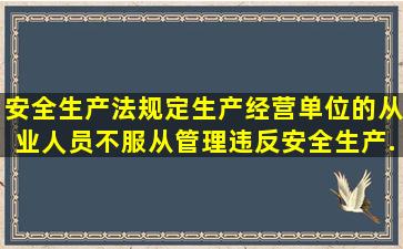 安全生产法规定,生产经营单位的从业人员不服从管理,违反安全生产...