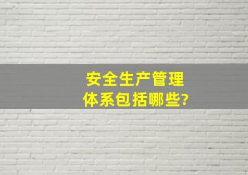 安全生产管理体系包括哪些?