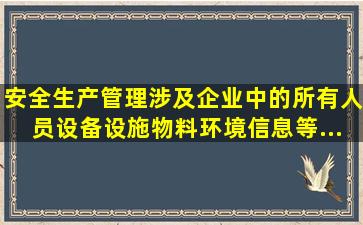 安全生产管理涉及企业中的所有人员、设备设施、物料、环境、信息等...