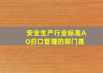 安全生产行业标准(AQ)归口管理的部门是( )。