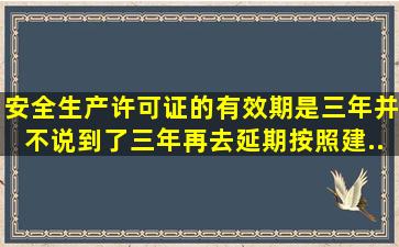 安全生产许可证的有效期是三年,并不说到了三年再去延期,按照建...