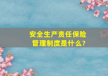 安全生产责任保险管理制度是什么?